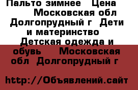 Пальто зимнее › Цена ­ 2 000 - Московская обл., Долгопрудный г. Дети и материнство » Детская одежда и обувь   . Московская обл.,Долгопрудный г.